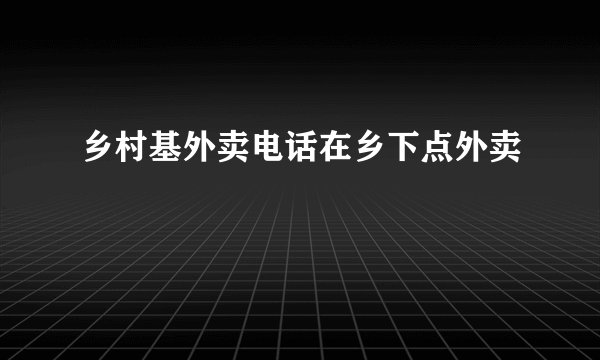 乡村基外卖电话在乡下点外卖