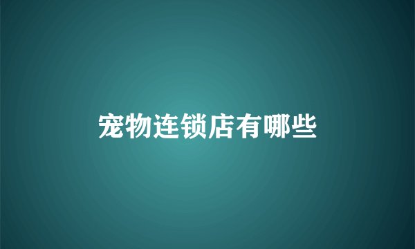 宠物连锁店有哪些