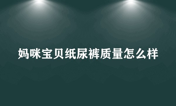 妈咪宝贝纸尿裤质量怎么样