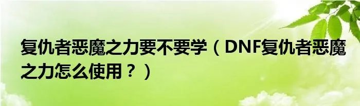 复仇者恶魔之力要不要学（DNF复仇者恶魔之力怎么使用？）