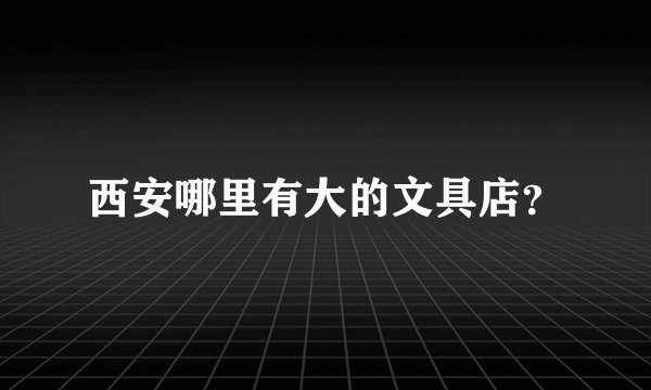 西安哪里有大的文具店？