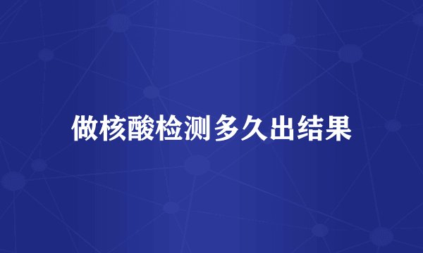做核酸检测多久出结果