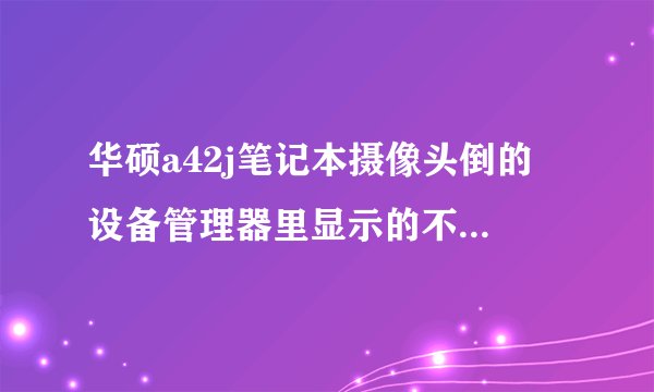 华硕a42j笔记本摄像头倒的 设备管理器里显示的不少驱动？