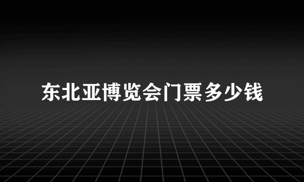 东北亚博览会门票多少钱