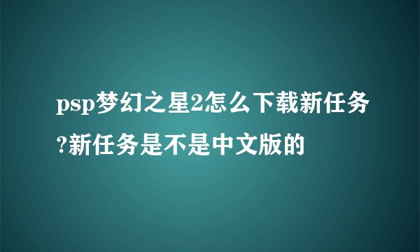 psp梦幻之星2怎么下载新任务?新任务是不是中文版的