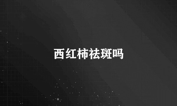 西红柿祛斑吗