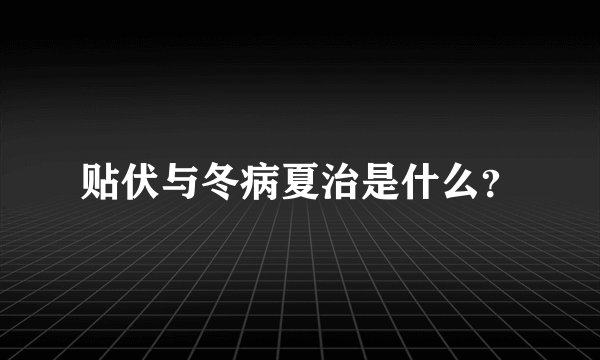 贴伏与冬病夏治是什么？