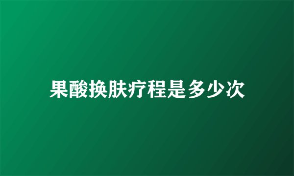 果酸换肤疗程是多少次