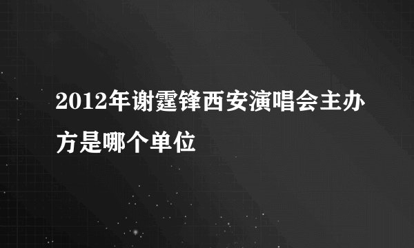 2012年谢霆锋西安演唱会主办方是哪个单位