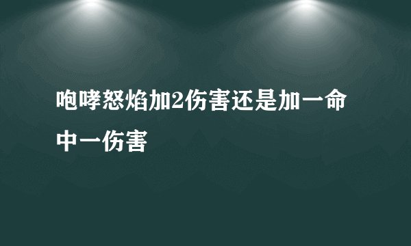 咆哮怒焰加2伤害还是加一命中一伤害