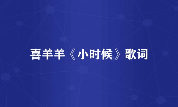 喜羊羊《小时候》歌词