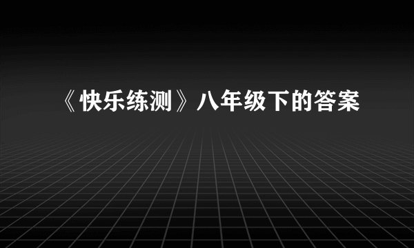 《快乐练测》八年级下的答案
