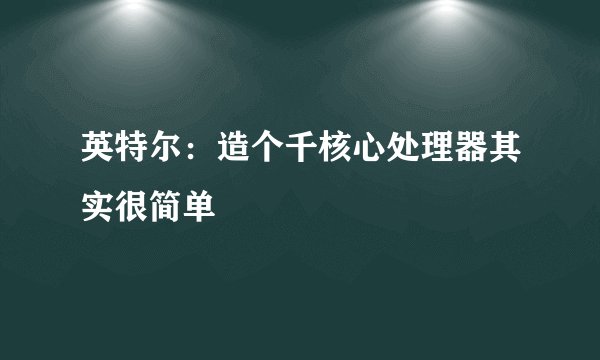 英特尔：造个千核心处理器其实很简单