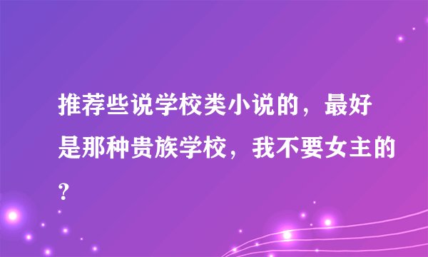推荐些说学校类小说的，最好是那种贵族学校，我不要女主的？