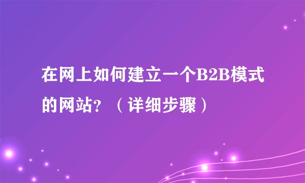 在网上如何建立一个B2B模式的网站?(详细步骤)