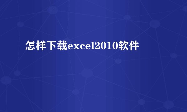 怎样下载excel2010软件