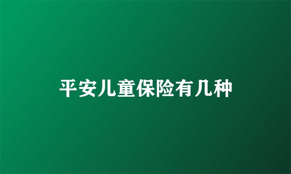 平安儿童保险有几种