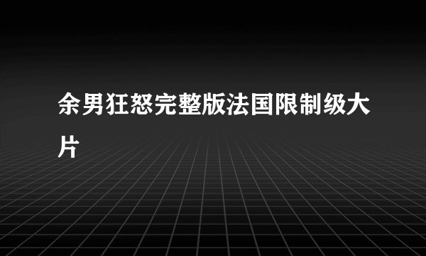 余男狂怒完整版法国限制级大片