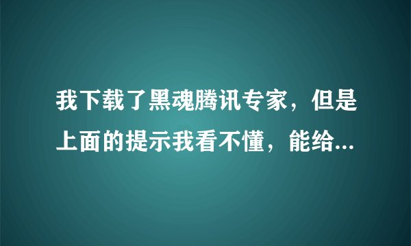 我下载了黑魂腾讯专家，但是上面的提示我看不懂，能给我详细的说说所有的步骤吗？谢谢！