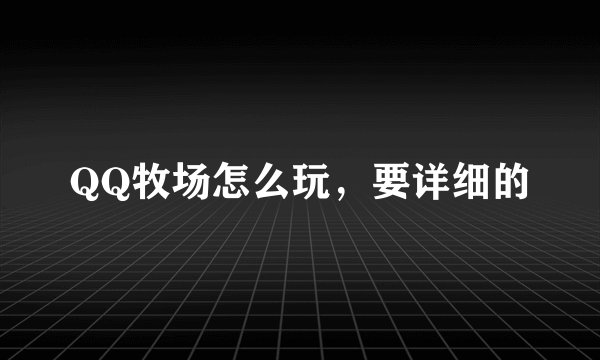 QQ牧场怎么玩，要详细的