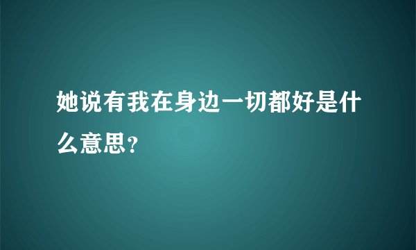 她说有我在身边一切都好是什么意思？