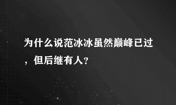 为什么说范冰冰虽然巅峰已过，但后继有人？