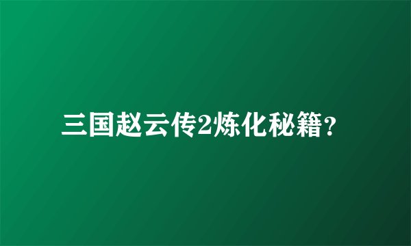 三国赵云传2炼化秘籍？