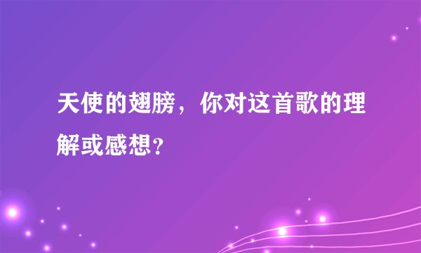 天使的翅膀,你对这首歌的理解或感想?