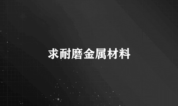求耐磨金属材料