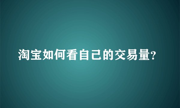 淘宝如何看自己的交易量？