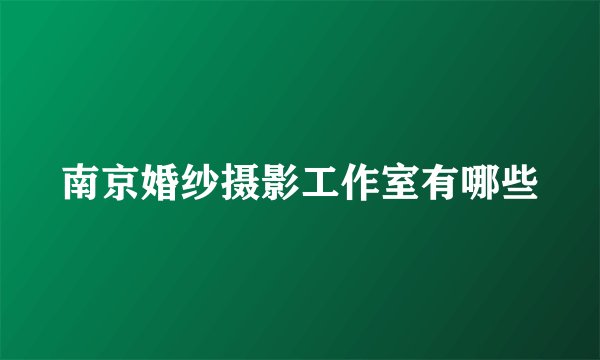 南京婚纱摄影工作室有哪些