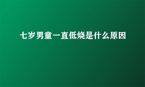 七岁男童一直低烧是什么原因