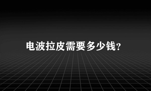 电波拉皮需要多少钱？