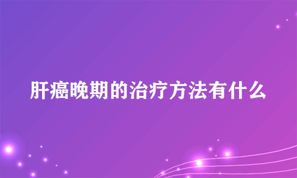 肝癌晚期的治疗方法有什么