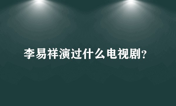 李易祥演过什么电视剧？