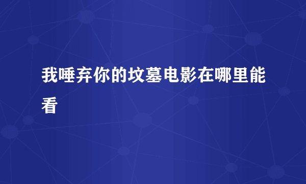 我唾弃你的坟墓电影在哪里能看