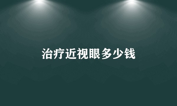 治疗近视眼多少钱