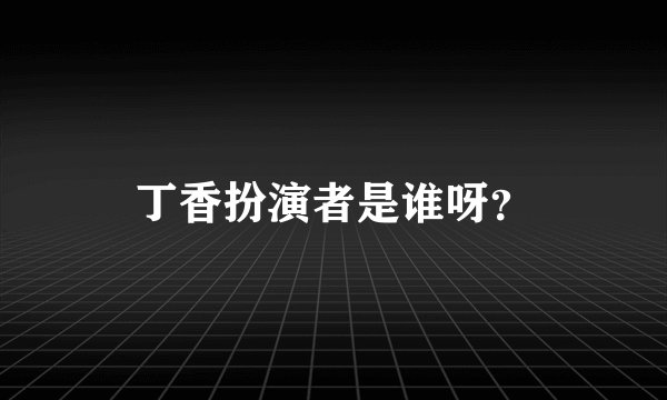 丁香扮演者是谁呀？
