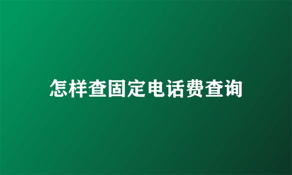 怎样查固定电话费查询