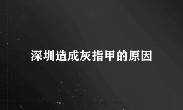 深圳造成灰指甲的原因