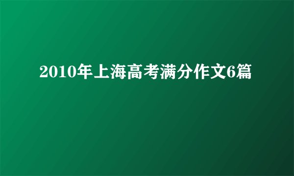 2010年上海高考满分作文6篇