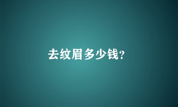 去纹眉多少钱？