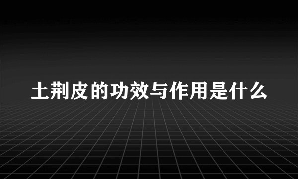 土荆皮的功效与作用是什么