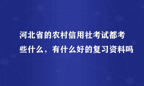 河北省的农村信用社考试都考些什么,有什么好的复习资料吗