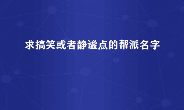 求搞笑或者静谧点的帮派名字