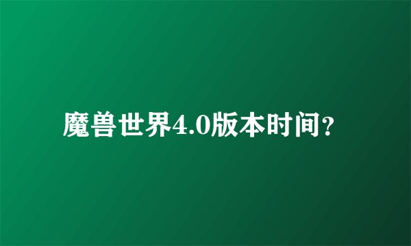 魔兽世界4.0版本时间？