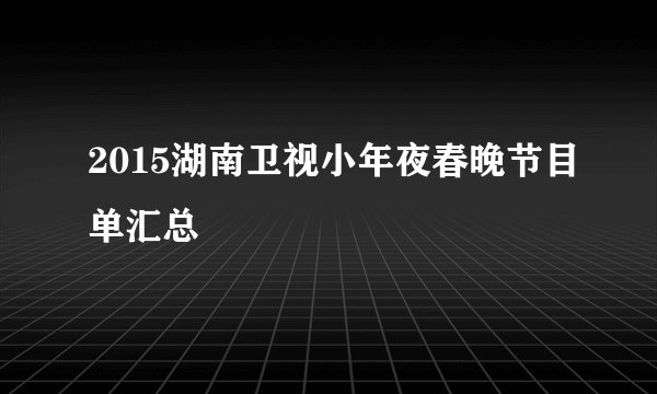 2015湖南卫视小年夜春晚节目单汇总