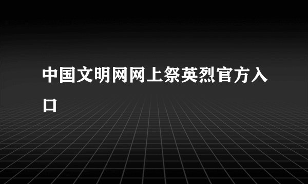 中国文明网网上祭英烈官方入口