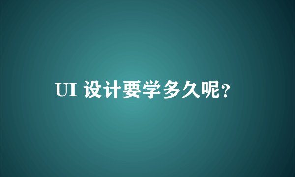 UI 设计要学多久呢?