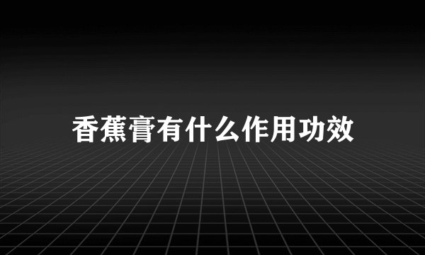 香蕉膏有什么作用功效